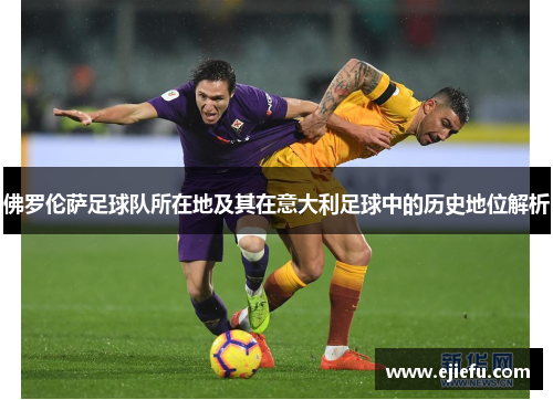 佛罗伦萨足球队所在地及其在意大利足球中的历史地位解析