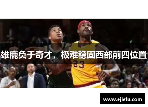 雄鹿负于奇才，极难稳固西部前四位置