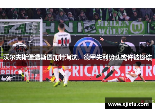 沃尔夫斯堡遭斯图加特淘汰，德甲失利势头或许被终结
