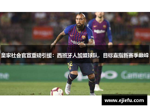 皇家社会官宣重磅引援：西班牙人加盟球队，目标直指新赛季巅峰