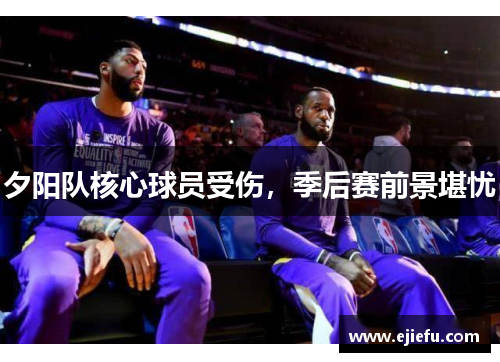 夕阳队核心球员受伤，季后赛前景堪忧