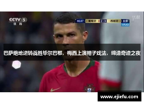 巴萨绝地逆转战胜毕尔巴鄂，梅西上演帽子戏法，缔造奇迹之夜