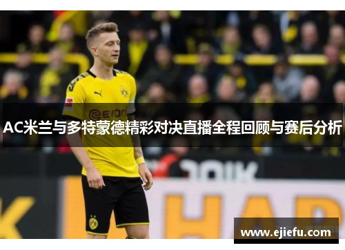 AC米兰与多特蒙德精彩对决直播全程回顾与赛后分析