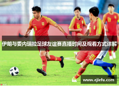 伊朗与委内瑞拉足球友谊赛直播时间及观看方式详解