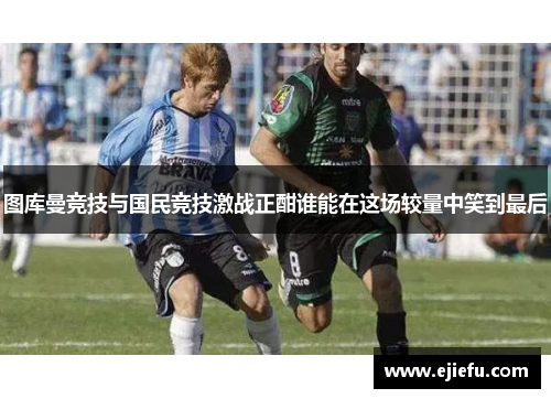 图库曼竞技与国民竞技激战正酣谁能在这场较量中笑到最后