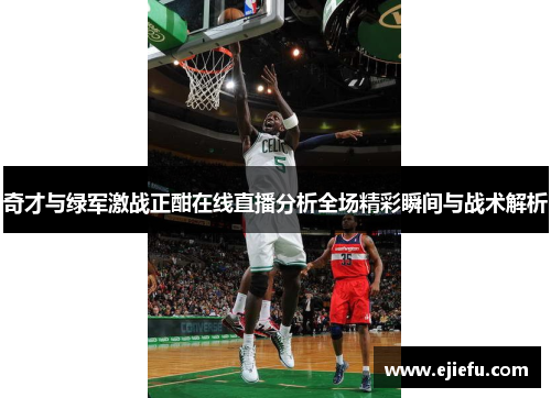 奇才与绿军激战正酣在线直播分析全场精彩瞬间与战术解析