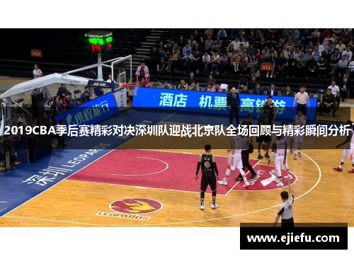 2019CBA季后赛精彩对决深圳队迎战北京队全场回顾与精彩瞬间分析