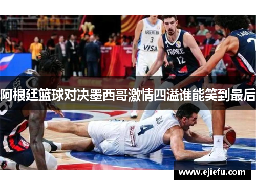 阿根廷篮球对决墨西哥激情四溢谁能笑到最后