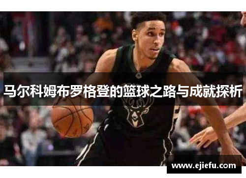 马尔科姆布罗格登的篮球之路与成就探析