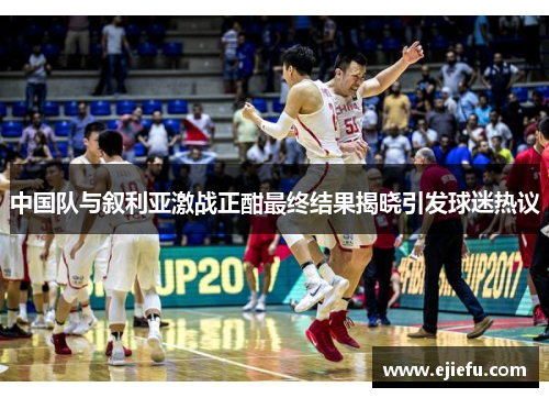中国队与叙利亚激战正酣最终结果揭晓引发球迷热议