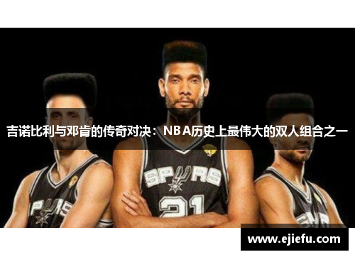 吉诺比利与邓肯的传奇对决：NBA历史上最伟大的双人组合之一