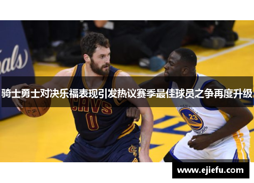 骑士勇士对决乐福表现引发热议赛季最佳球员之争再度升级