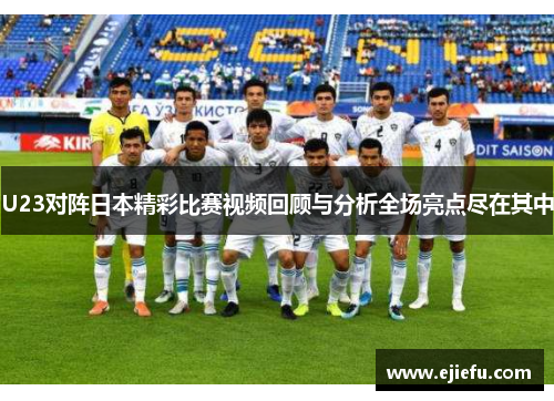U23对阵日本精彩比赛视频回顾与分析全场亮点尽在其中