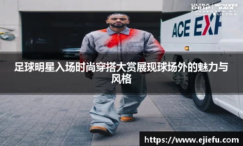 足球明星入场时尚穿搭大赏展现球场外的魅力与风格